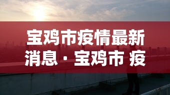 宝鸡市疫情最新消息 · 宝鸡市 疫情