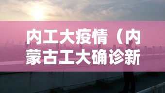 内工大疫情（内蒙古工大确诊新冠）