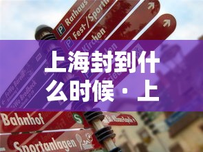 上海封到什么时候 · 上海要封到什么时候
