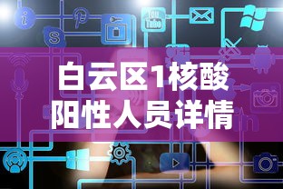 白云区1核酸阳性人员详情公布 · 白云区全员核酸检测通告