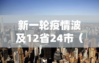 新一轮疫情波及12省24市（新一轮疫情波及18省41城）