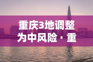 重庆3地调整为中风险 · 重庆中风险地区查询最新