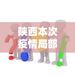 陕西本次疫情局部聚集性风险较高：陕西疫情扩散