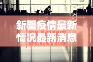 新疆疫情最新情况最新消息今天 · 新疆疫情最新情况最新报道