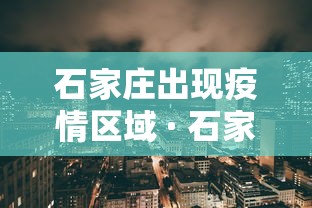石家庄出现疫情区域 · 石家庄的疫情情况是什么样的