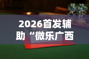 2026首发辅助“微乐广西麻将怎么打才会赢呢”揭秘透视辅助万能挂用法