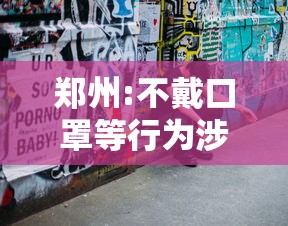 郑州:不戴口罩等行为涉嫌违法犯罪：2021不戴口罩违法吗
