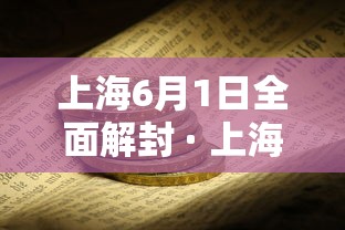 上海6月1日全面解封 · 上海6月1日全面解封是真的吗