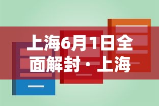 上海6月1日全面解封 · 上海6月1日全面解封是真的吗