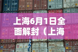 上海6月1日全面解封（上海解封时间表）