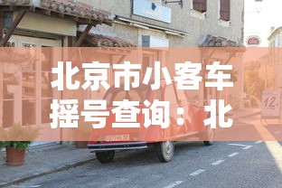 北京市小客车摇号查询：北京市小客车摇号查询结果官网