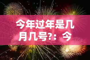 今年过年是几月几号?：今年过年是几月几号?高速免费