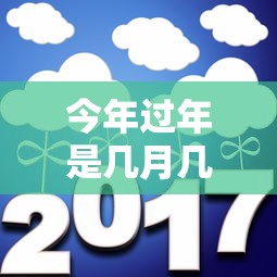 今年过年是几月几号?：今年过年是几月几号?高速免费