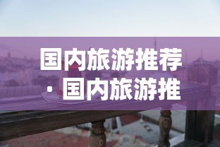 国内旅游推荐 · 国内旅游推荐排行榜前十名