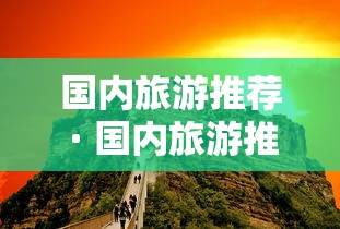 国内旅游推荐 · 国内旅游推荐排行榜前十名