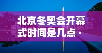 北京冬奥会开幕式时间是几点 · 北京冬奥会开幕式时间地点