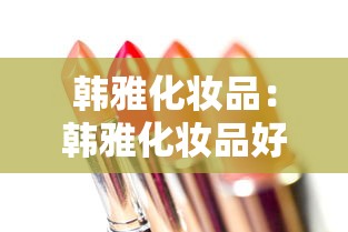 韩雅化妆品：韩雅化妆品好用吗