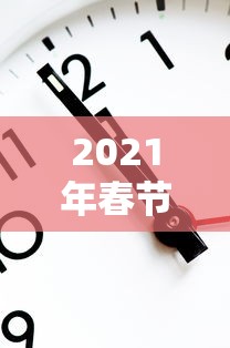 2021年春节放假安排时间表最新通知：2021年春节放假时间及调休