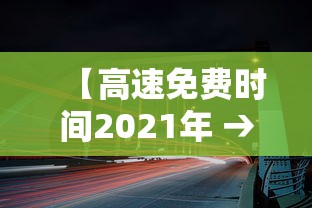 【高速免费时间2021年 → 高速免费时间2021年五一】