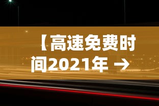 【高速免费时间2021年 → 高速免费时间2021年五一】