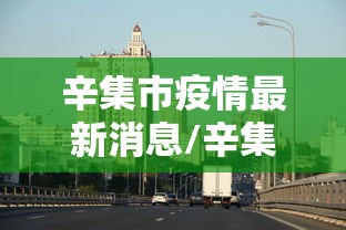 辛集市疫情最新消息/辛集市疫情最新消息今天