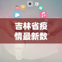 吉林省疫情最新数据消息（吉林省疫情新增病例最新消息）