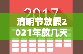清明节放假2021年放几天：清明节2021放假时间