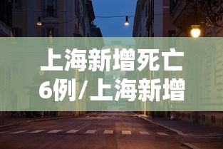上海新增死亡6例/上海新增患者