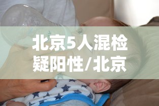 北京5人混检疑阳性/北京5人混检疑阳性最新进展