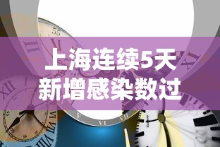 上海连续5天新增感染数过百：上海连续几天无新增确诊病例了