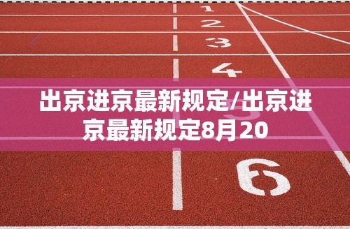 出京进京最新规定/出京进京最新规定8月20