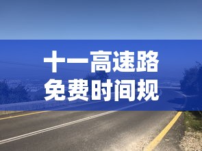 十一高速路免费时间规定2023（十一高速免费截止时间）