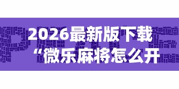 2026最新版下载“微乐麻将怎么开挂打呢”开挂(透视)辅助神器