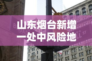 山东烟台新增一处中风险地区 · 山东烟台新增一处中风险地区有哪些