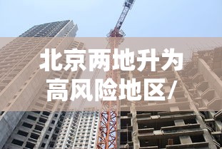 北京两地升为高风险地区/北京再现高风险区