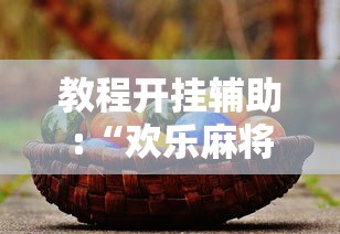教程开挂辅助:“欢乐麻将有没有挂”2025开挂教程步骤