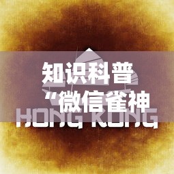 知识科普“微信雀神广东麻将开挂免费”分享必要外挂教程
