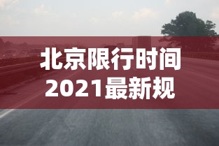 北京限行时间2021最新规定：北京限行规则详情