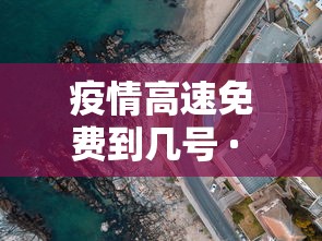 疫情高速免费到几号 · 2021疫情高速路免费时间规定