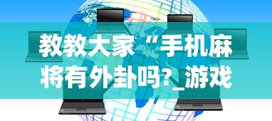 教教大家“手机麻将有外卦吗?_游戏_玩家_工具