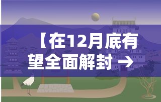 【在12月底有望全面解封 → 12解封了】