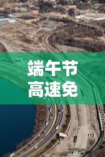 端午节高速免费吗?：端午节高速免费吗2025年最新消息