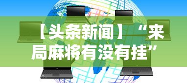【头条新闻】“来局麻将有没有挂”开挂科技辅助神器手机