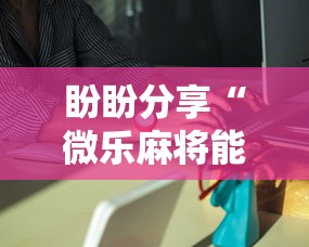 盼盼分享“微乐麻将能不能买到挂”详细外挂安装步骤