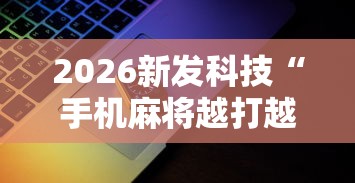 2026新发科技“手机麻将越打越输的原因”详细辅助教程分享