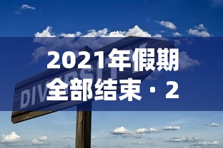 2021年假期全部结束 · 2021年的假期结束了