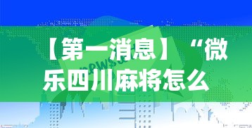 【第一消息】“微乐四川麻将怎么打会赢”(详细透视教程)