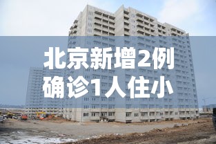 北京新增2例确诊1人住小区居委会