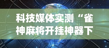 科技媒体实测“雀神麻将开挂神器下载软件”开挂(透视)辅助神器