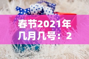 春节2021年几月几号：2021年春节是多少号几月多少号